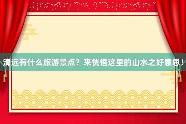 清远有什么旅游景点？来恍悟这里的山水之好意思！