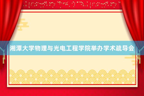 湘潭大学物理与光电工程学院举办学术疏导会