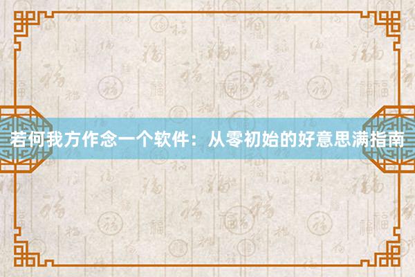 若何我方作念一个软件：从零初始的好意思满指南
