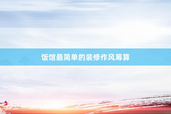 饭馆最简单的装修作风筹算